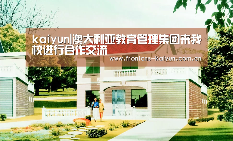 kaiyun|澳大利亚教育管理集团来我校进行合作交流(图1) 开云体育下载
