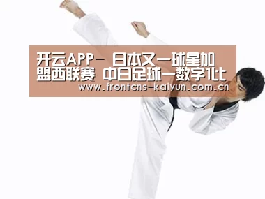开云APP-
日本又一球星加盟西联赛 中日足球一数字1比6 真令人汗颜(图1) 开云APP