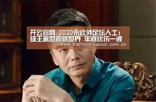 开云官网_2020永此外足坛人士：球王离世震惊世界 年底忧伤一波接一波(图2)
